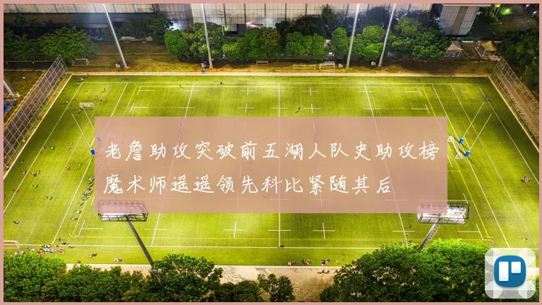 老詹助攻突破前五湖人队史助攻榜魔术师遥遥领先科比紧随其后
