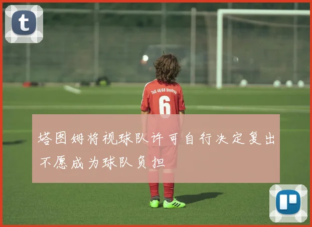 塔图姆将视球队许可自行决定复出不愿成为球队负担