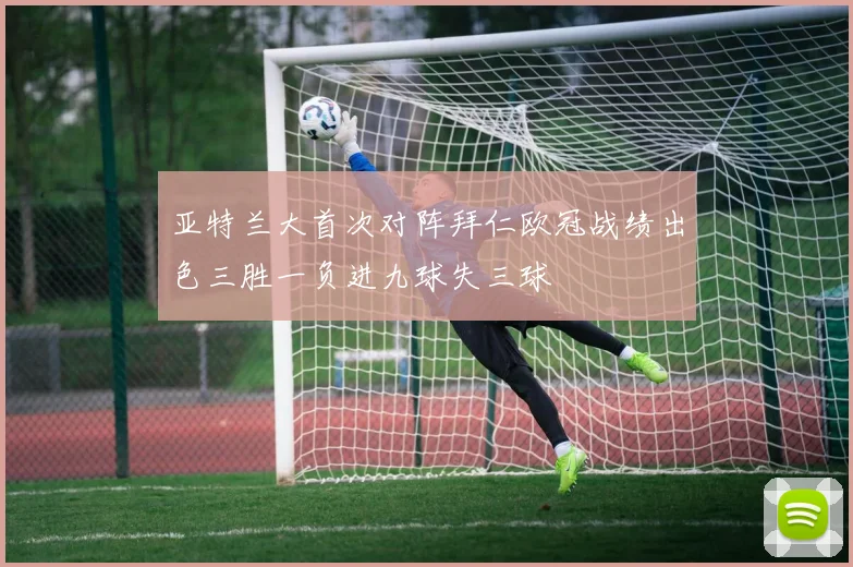 亚特兰大首次对阵拜仁欧冠战绩出色三胜一负进九球失三球