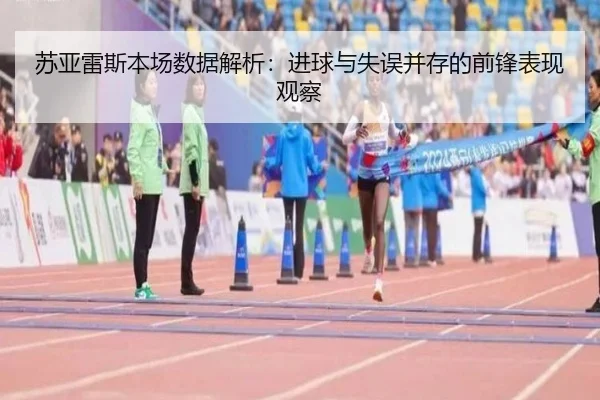 苏亚雷斯本场数据解析：进球与失误并存的前锋表现观察