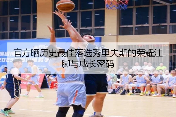 官方晒历史最佳落选秀里夫斯的荣耀注脚与成长密码