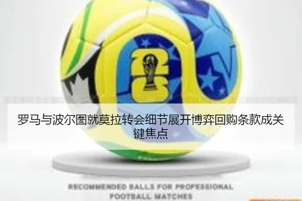 罗马与波尔图就莫拉转会细节展开博弈回购条款成关键焦点