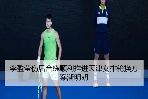 李盈莹伤后合练顺利推进天津女排轮换方案渐明朗